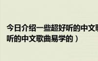 今日介绍一些超好听的中文歌曲,易学的歌曲（介绍一些超好听的中文歌曲易学的）