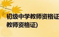 初级中学教师资格证可以教中职吗(初级中学教师资格证)