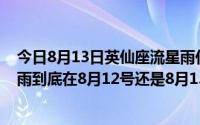 今日8月13日英仙座流星雨什么时候开始（今年英仙座流星雨到底在8月12号还是8月13号具体时间）