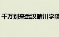 千万别来武汉晴川学院(武汉晴川学院怎么样)