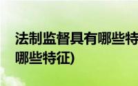 法制监督具有哪些特征简答题(法制监督具有哪些特征)