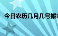 今日农历几月几号搬家(今日农历几月几号)