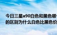 今日三星a90白色和黑色哪个好看（三星I9100白色和黑色的区别为什么白色比黑色价格低）