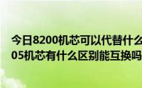 今日8200机芯可以代替什么机芯（机械手表8200机芯与8205机芯有什么区别能互换吗）