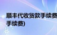 顺丰代收货款手续费怎么优惠(顺丰代收货款手续费)