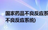 国家药品不良反应系统怎么打不开(国家药品不良反应系统)