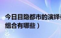 今日目隐都市的演绎者（目隠都市的演绎者的组合有哪些）