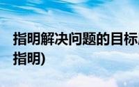 指明解决问题的目标所在,明确解决问题方向(指明)