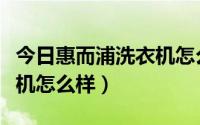 今日惠而浦洗衣机怎么样调时间（惠而浦洗衣机怎么样）