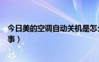 今日美的空调自动关机是怎么回事（空调自动关机是怎么回事）