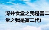 深井食堂之我是富二代电影免费观看(深井食堂之我是富二代)