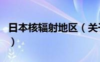 日本核辐射地区（关于日本核辐射地区的介绍）