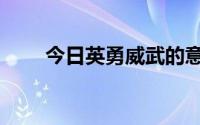 今日英勇威武的意思（威武的意思）