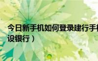 今日新手机如何登录建行手机银行（怎么在新手机上登录建设银行）