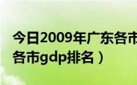 今日2009年广东各市gdp排名（2008年广东各市gdp排名）