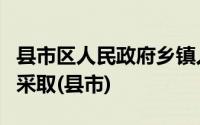 县市区人民政府乡镇人民政府街道办事处应当采取(县市)