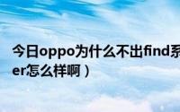 今日oppo为什么不出find系列了（oppo手机刚出来的finder怎么样啊）