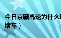 今日京藏高速为什么堵车多（京藏高速为什么堵车）