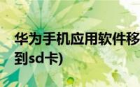 华为手机应用软件移到sd卡(华为手机应用移到sd卡)