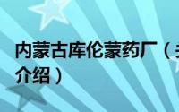 内蒙古库伦蒙药厂（关于内蒙古库伦蒙药厂的介绍）