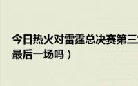 今日热火对雷霆总决赛第三场（热火vs雷霆第5场会是今年最后一场吗）