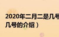 2020年二月二是几号（关于2020年二月二是几号的介绍）