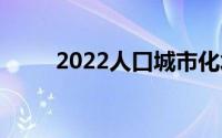 2022人口城市化水平(城市化水平)