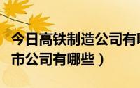 今日高铁制造公司有哪些（做高铁紧固件的上市公司有哪些）