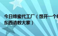 今日蜂蜜代工厂（想开一个蜂蜜加工厂又听说有oem详细的东西请教大家）