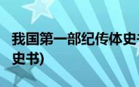 我国第一部纪传体史书是?(我国第一部纪传体史书)