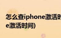 怎么查iphone激活时间和日期(怎么查iphone激活时间)