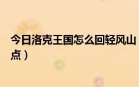 今日洛克王国怎么回轻风山（洛克王国怎么去轻风山详细一点）