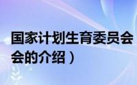 国家计划生育委员会（关于国家计划生育委员会的介绍）