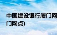 中国建设银行厦门网点查询(中国建设银行厦门网点)