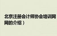 北京注册会计师协会培训网（关于北京注册会计师协会培训网的介绍）