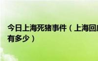 今日上海死猪事件（上海回应黄浦江死猪事件遭质疑可信度有多少）