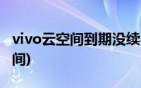 vivo云空间到期没续费,内容还有吗(vivo云空间)