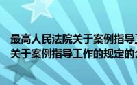 最高人民法院关于案例指导工作的规定（关于最高人民法院关于案例指导工作的规定的介绍）