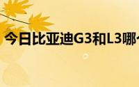 今日比亚迪G3和L3哪个好哪个更好哪个更好