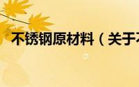 不锈钢原材料（关于不锈钢原材料的介绍）