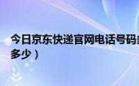 今日京东快递官网电话号码多少号（京东快递官网电话号码多少）