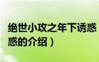 绝世小攻之年下诱惑（关于绝世小攻之年下诱惑的介绍）