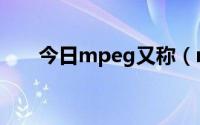 今日mpeg又称（mpeg是什么简称）