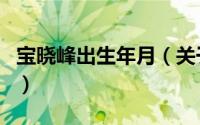 宝晓峰出生年月（关于宝晓峰出生年月的介绍）