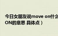 今日女朋友说move on什么意思（我想知道女孩说MOVE ON的意思 具体点）