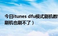 今日itunes dfu模式刷机教程（求助ipad air无限DFU模式刷机也刷不了）