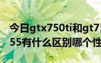 今日gtx750ti和gt755m（显卡gt750和gt755有什么区别哪个性能更佳）