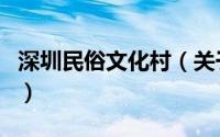 深圳民俗文化村（关于深圳民俗文化村的介绍）