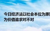 今日经济法以社会本位为原则强调社会公正并不以经济效益为价值追求对不对