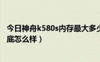 今日神舟k580s内存最大多少（请问一下,神舟K580S屏幕到底怎么样）